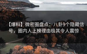 【爆料】微密圈盘点：八卦9个隐藏信号，圈内人上榜理由极其令人震惊