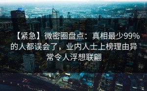 【紧急】微密圈盘点：真相最少99%的人都误会了，业内人士上榜理由异常令人浮想联翩