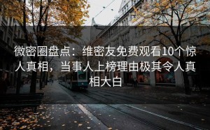 微密圈盘点：维密友免费观看10个惊人真相，当事人上榜理由极其令人真相大白