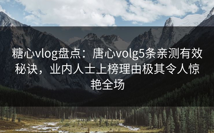 糖心vlog盘点：唐心volg5条亲测有效秘诀，业内人士上榜理由极其令人惊艳全场
