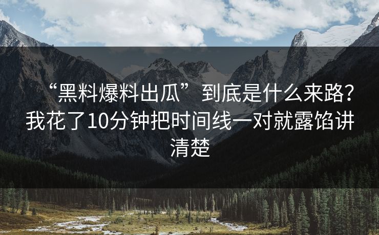 “黑料爆料出瓜”到底是什么来路？我花了10分钟把时间线一对就露馅讲清楚
