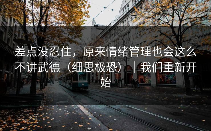 差点没忍住，原来情绪管理也会这么不讲武德（细思极恐）｜我们重新开始