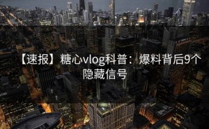 【速报】糖心vlog科普：爆料背后9个隐藏信号