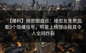 【爆料】微密圈盘点：维密友免费观看9个隐藏信号，明星上榜理由极其令人全网炸裂