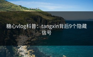 糖心vlog科普：tangxin背后9个隐藏信号