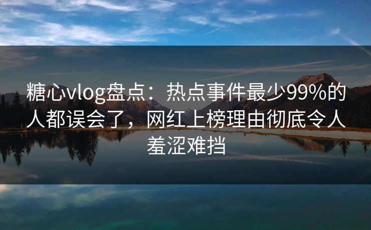 糖心vlog盘点:热点事件最少99%的人都误会了,网红上榜理由彻底令人羞涩难挡 糖心vlog盘点:热点事件最少99%的人都误会了,网红上榜理由彻底令人羞涩难挡