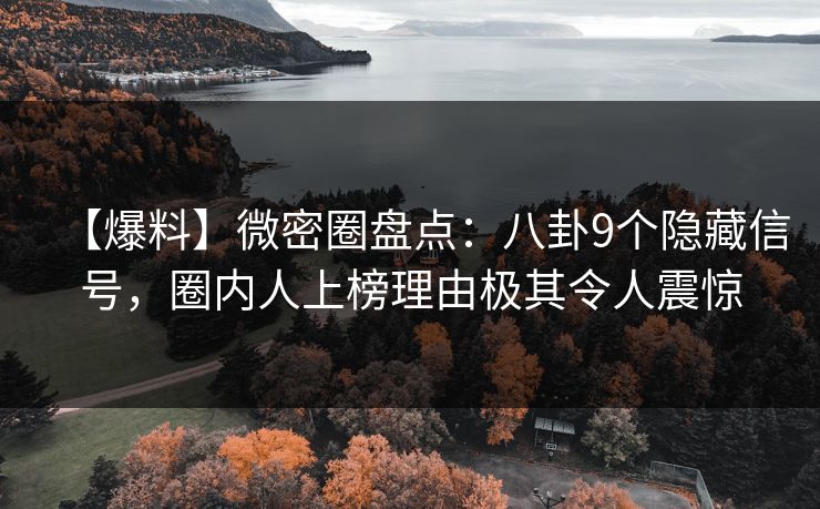 【爆料】微密圈盘点：八卦9个隐藏信号，圈内人上榜理由极其令人震惊
