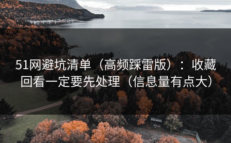 51网避坑清单（高频踩雷版）：收藏回看一定要先处理（信息量有点大）
