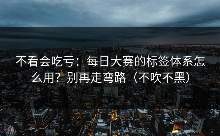 不看会吃亏：每日大赛的标签体系怎么用？别再走弯路（不吹不黑）
