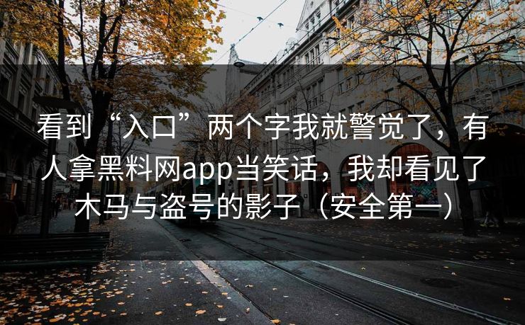 看到“入口”两个字我就警觉了，有人拿黑料网app当笑话，我却看见了木马与盗号的影子（安全第一）